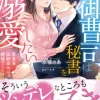 完璧御曹司は秘書をイチャ甘溺愛したい～草食系幼馴染みは絶倫でした!?～