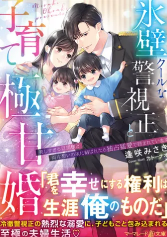 氷壁クールな警視正と子育て極甘婚~美しすぎる旦那様と両片想いの末に結ばれたら独占猛愛で囲まれています~