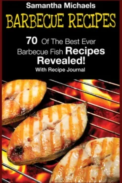 Barbecue Recipes: 70 Of The Best Ever Barbecue Fish Recipes...Revealed! (With Recipe Journal)