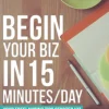 Begin Your Biz in 15 Minutes/Day