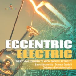Eccentric Electric | Everything You Need to Know about Electricity | Basic Electronics | Science Grade 5 | Children's Electricity Books