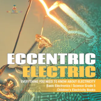 Eccentric Electric | Everything You Need to Know about Electricity | Basic Electronics | Science Grade 5 | Children's Electricity Books