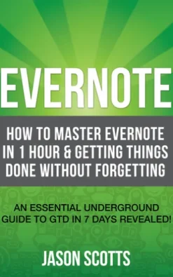 Evernote: How to Master Evernote in 1 Hour & Getting Things Done Without Forgetting. ( An Essential Underground Guide To GTD In 7 Days Revealed! )