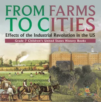 From Farms to Cities : Effects of the Industrial Revolution in the US | Grade 7 Children's United States History Books