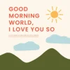 Good Morning, World—I Love You So