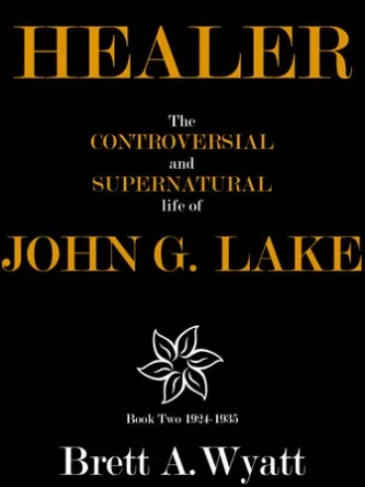 Healer: The Controversial and Supernatural Life of John G. Lake Book 2 1924-1935