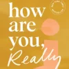 How Are You, Really?