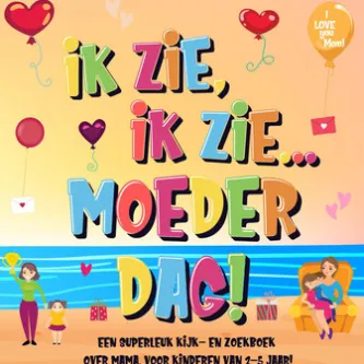 Ik Zie, Ik Zie...Moederdag! Een Superleuk Kijk- en Zoekboek Over Mama. | Voor Kinderen Van 2-5 Jaar!