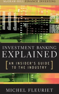 Investment Banking Explained: An Insider's Guide to the Industry : An Insider's Guide to the Industry: An Insider's Guide to the Industry
