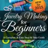 Jewelry Making For Beginners: A Complete & Easy Step by Step Guide