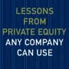 Lessons from Private Equity Any Company Can Use