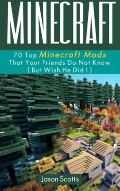 Minecraft: 70 Top Minecraft Mods That Your Friends Do Not Know (But Wish They Did!)