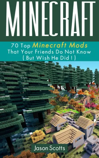 Minecraft: 70 Top Minecraft Mods That Your Friends Do Not Know (But Wish They Did!)