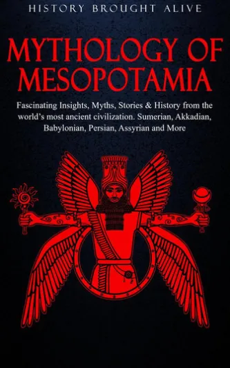 Mythology of Mesopotamia: Fascinating Insights, Myths, Stories & History From The World’s Most Ancient Civilization. Sumerian, Akkadian, Babylonian, Persian, Assyrian and More