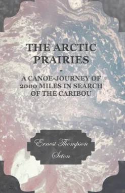 The Arctic Prairies - A Canoe-Journey of 2000 Miles in Search of the Caribou