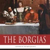 The Borgias: The Lives and Legacies of Rodrigo, Cesare, and Lucrezia Borgia