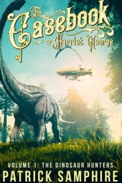 The Dinosaur Hunters: The Casebook of Harriet George, Volume 1