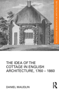 The Idea of the Cottage in English Architecture, 1760 - 1860