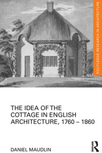 The Idea of the Cottage in English Architecture, 1760 - 1860