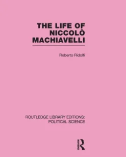 The Life of Niccolò Machiavelli (Routledge Library Editions: Political Science Volume 26)