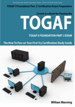 TOGAF 9 Foundation Part 2 Exam Preparation Course in a Book for Passing the TOGAF 9 Foundation Part 2 Certified Exam - The How To Pass on Your First Try Certification Study Guide
