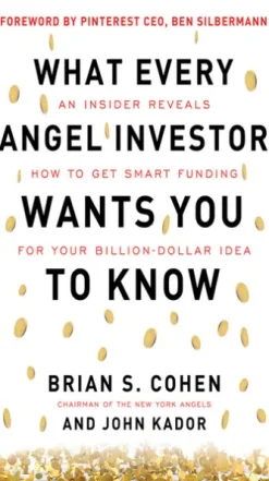 What Every Angel Investor Wants You to Know: An Insider Reveals How to Get Smart Funding for Your Billion Dollar Idea