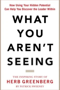 What You Aren't Seeing: How Using Your Hidden Potential Can Help You Discover the Leader Within, The Inspiring Story of Herb Greenberg