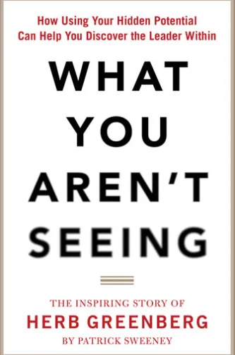 What You Aren't Seeing: How Using Your Hidden Potential Can Help You Discover the Leader Within, The Inspiring Story of Herb Greenberg