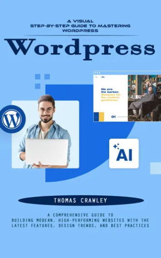Wordpress: A Visual Step-by-step Guide to Mastering Wordpress (A Comprehensive Guide to Building Modern, High-performing Websites With the Latest Features, Design Trends, and Best Practices)