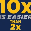 10x Is Easier Than 2x
