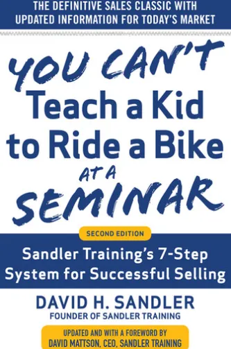 You Can’t Teach a Kid to Ride a Bike at a Seminar, 2nd Edition: Sandler Training’s 7-Step System for Successful Selling