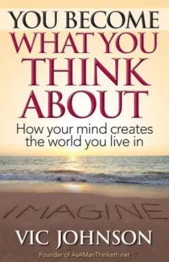 You Become What You Think About: How Your Mind Creates the World You Live In